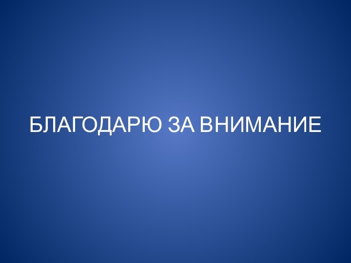 БЛАГОДАРЮ ЗА ВНИМАНИЕ