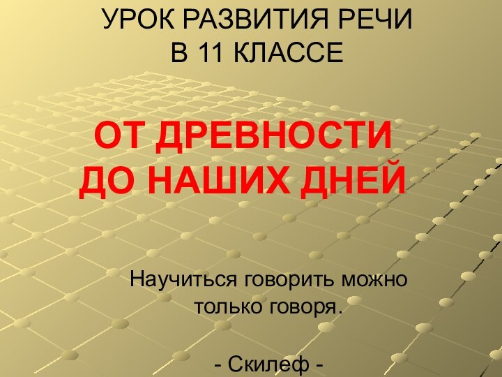 УРОК РАЗВИТИЯ РЕЧИ  В 11 КЛАССЕНаучиться говорить можно только говоря.