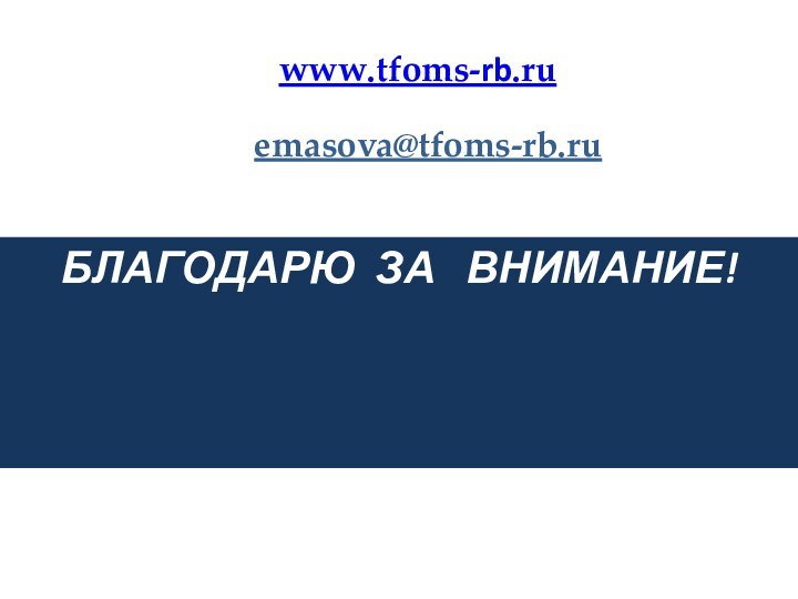 БЛАГОДАРЮ ЗА  ВНИМАНИЕ!www.tfoms-rb.ruemasova@tfoms-rb.ru