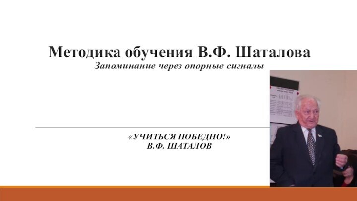 Методика обучения В.Ф. Шаталова Запоминание через опорные сигналы    «УЧИТЬСЯ ПОБЕДНО!» В.Ф. ШАТАЛОВ