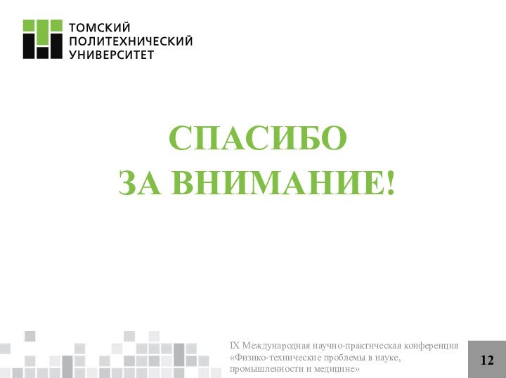 12СПАСИБОЗА ВНИМАНИЕ!IX Международная научно-практическая конференция «Физико-технические проблемы в науке, промышленности и медицине»