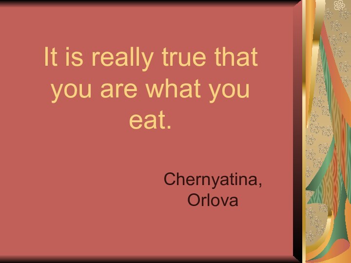 It is really true that you are what you eat.Chernyatina, Orlova
