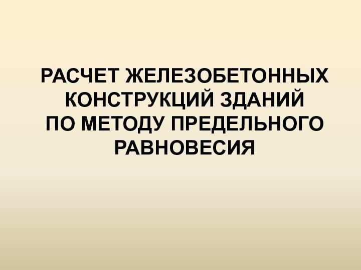 РАСЧЕТ ЖЕЛЕЗОБЕТОННЫХ КОНСТРУКЦИЙ ЗДАНИЙ  ПО МЕТОДУ ПРЕДЕЛЬНОГО РАВНОВЕСИЯ