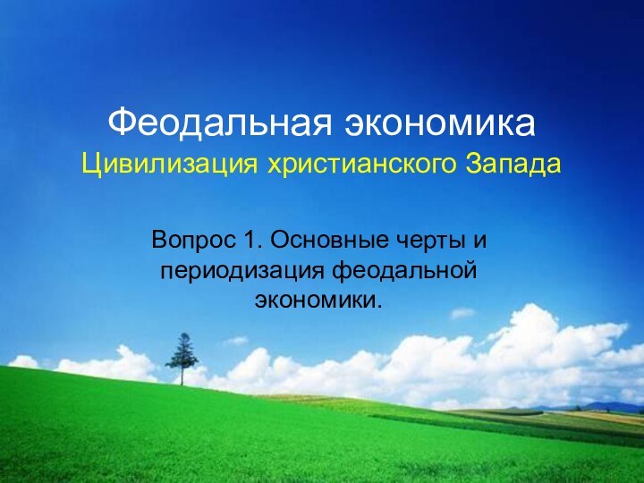 Феодальная экономика Цивилизация христианского ЗападаВопрос 1. Основные черты и периодизация феодальной экономики.