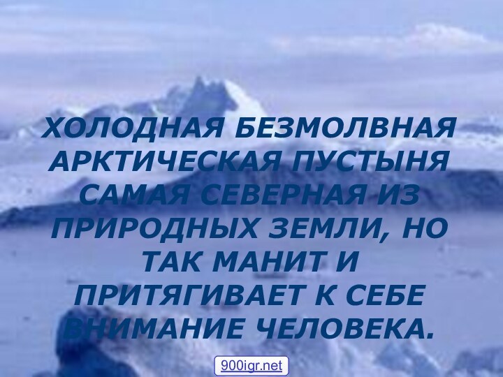 ХОЛОДНАЯ БЕЗМОЛВНАЯ АРКТИЧЕСКАЯ ПУСТЫНЯ САМАЯ СЕВЕРНАЯ ИЗ ПРИРОДНЫХ ЗЕМЛИ, НО ТАК МАНИТ