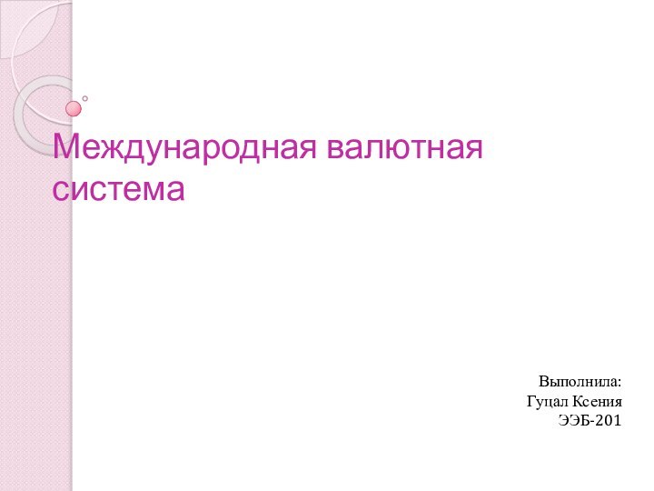 Международная валютная система Выполнила: Гуцал КсенияЭЭБ-201