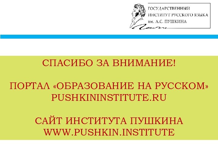 СПАСИБО ЗА ВНИМАНИЕ! ПОРТАЛ «ОБРАЗОВАНИЕ НА РУССКОМ» PUSHKININSTITUTE.RUСАЙТ ИНСТИТУТА ПУШКИНА WWW.PUSHKIN.INSTITUTE