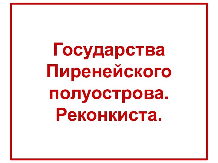 Государства Пиренейского полуострова. Реконкиста.