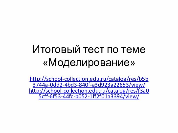 Итоговый тест по теме «Моделирование»http://school-collection.edu.ru/catalog/res/b5b3744a-0dd2-4bd3-840f-a3d923a22653/view/ http://school-collection.edu.ru/catalog/res/f3a05cff-6f53-44fc-b052-1ff2f01a3394/view/