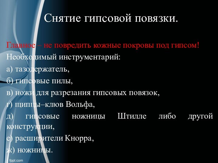 Снятие гипсовой повязки.Главное – не повредить кожные покровы под гипсом!Необходимый инструментарий:а) тазодержатель,б)