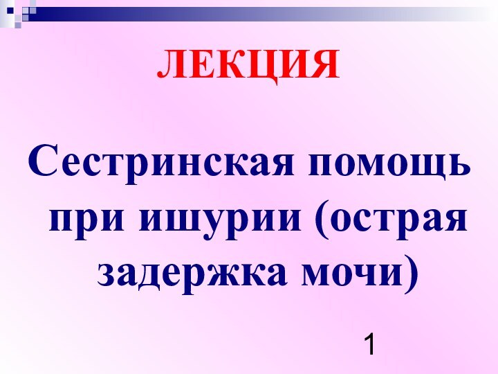 ЛЕКЦИЯ Сестринская помощь при ишурии (острая задержка мочи)