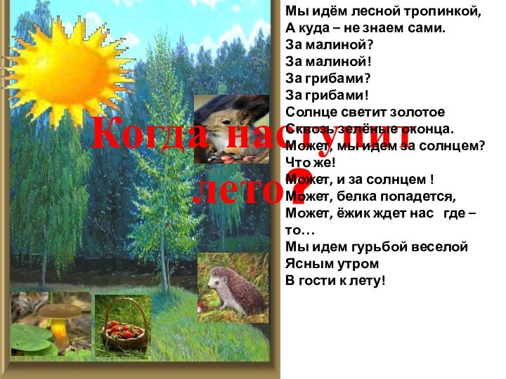 Когда наступит лето?Мы идём лесной тропинкой,А куда – не знаем сами.За малиной?За