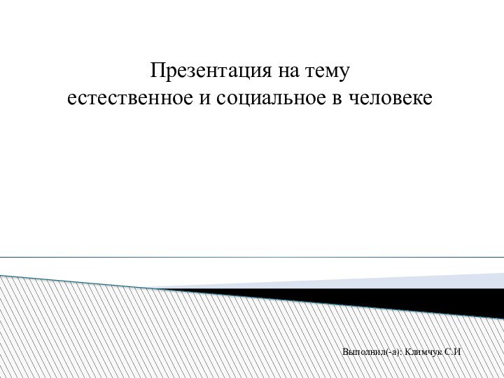 Презентация на темуестественное и социальное в человеке Выполнил(-а): Климчук С.И