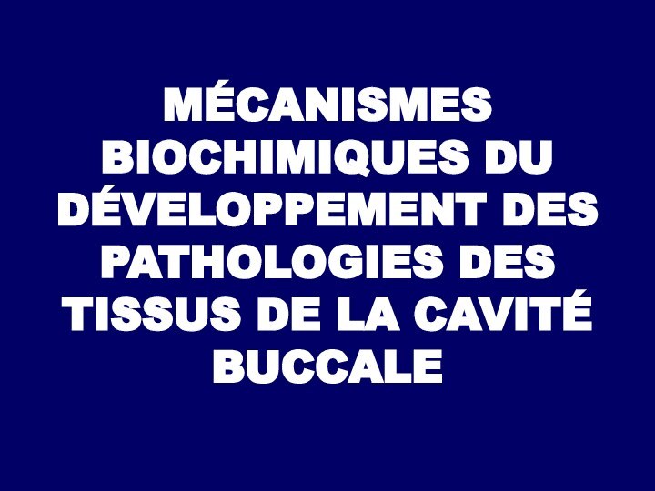 MÉCANISMES BIOCHIMIQUES DU DÉVELOPPEMENT DES PATHOLOGIES DES TISSUS DE LA CAVITÉ BUCCALE