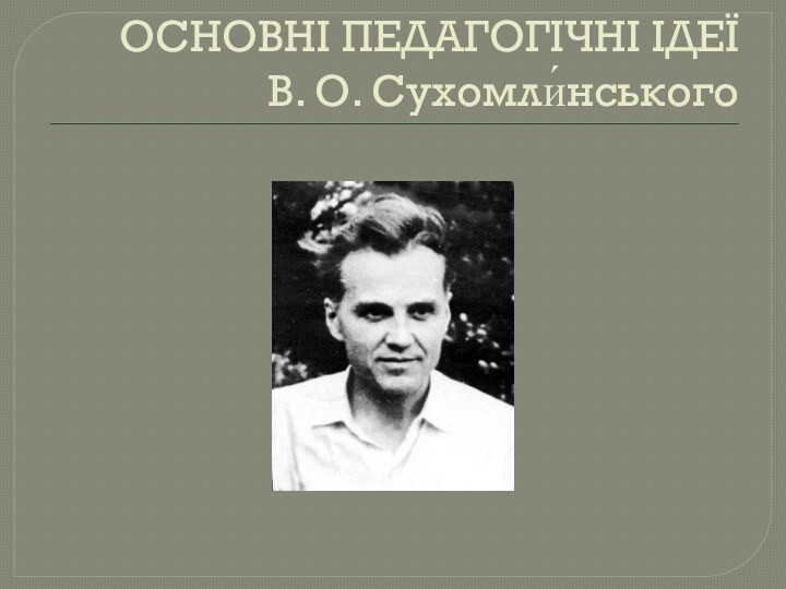 ОСНОВНІ ПЕДАГОГІЧНІ ІДЕЇ     В. О. Сухомли́нського