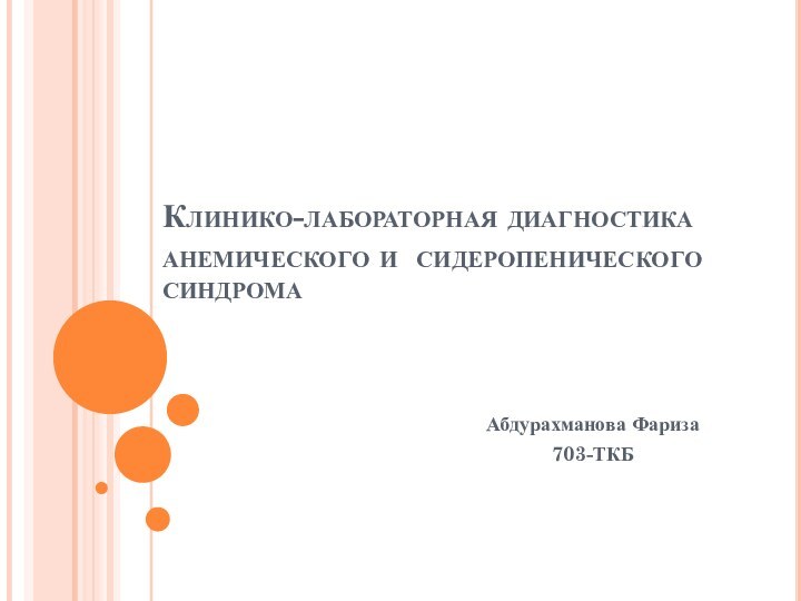 Клинико-лабораторная диагностика анемического и сидеропенического синдромаАбдурахманова Фариза703-ТКБ