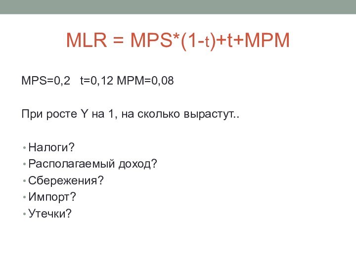 MLR = MPS*(1-t)+t+MPMMPS=0,2  t=0,12 MPM=0,08При росте Y на 1, на сколько вырастут..Налоги?Располагаемый доход?Сбережения?Импорт?Утечки?