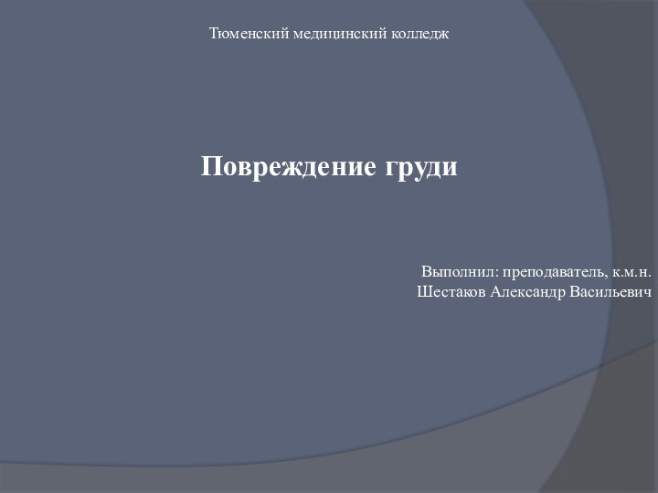 Тюменский медицинский колледжПовреждение грудиВыполнил: преподаватель, к.м.н.Шестаков Александр Васильевич