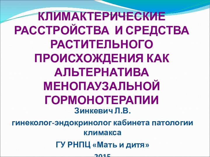 КЛИМАКТЕРИЧЕСКИЕ РАССТРОЙСТВА И СРЕДСТВА РАСТИТЕЛЬНОГО ПРОИСХОЖДЕНИЯ КАК АЛЬТЕРНАТИВА МЕНОПАУЗАЛЬНОЙ ГОРМОНОТЕРАПИИЗинкевич Л.В.гинеколог-эндокринолог кабинета