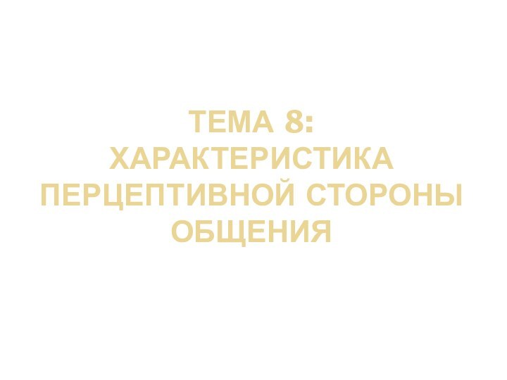 ТЕМА 8:  ХАРАКТЕРИСТИКА ПЕРЦЕПТИВНОЙ СТОРОНЫ ОБЩЕНИЯ