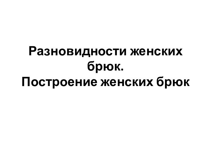 Разновидности женских брюк. Построение женских брюк