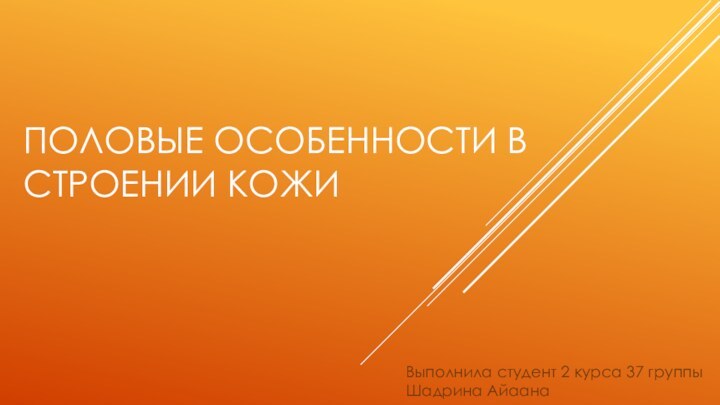 ПОЛОВЫЕ ОСОБЕННОСТИ В СТРОЕНИИ КОЖИВыполнила студент 2 курса 37 группы Шадрина Айаана