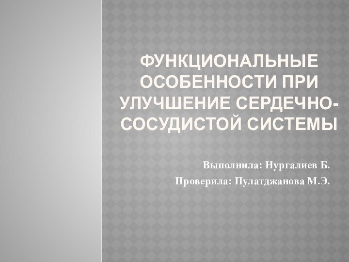 ФУНКЦИОНАЛЬНЫЕ ОСОБЕННОСТИ ПРИ УЛУЧШЕНИЕ СЕРДЕЧНО-СОСУДИСТОЙ СИСТЕМЫВыполнила: Нургалиев Б.Проверила: Пулатджанова М.Э.