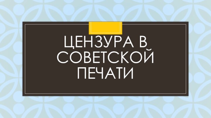 ЦЕНЗУРА В СОВЕТСКОЙ ПЕЧАТИ