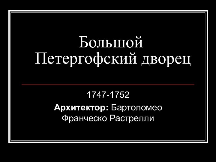 Большой Петергофский дворец 1747-1752Архитектор: Бартоломео Франческо Растрелли