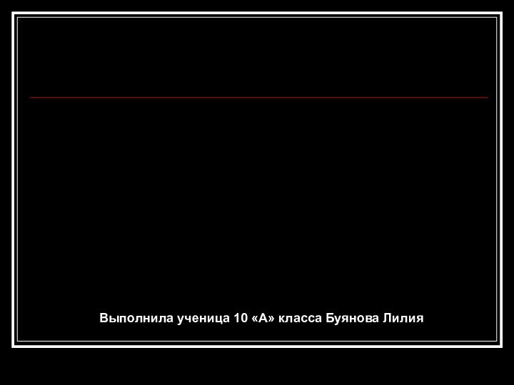 Выполнила ученица 10 «А» класса Буянова Лилия