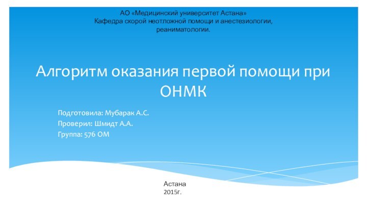 Алгоритм оказания первой помощи при ОНМКПодготовила: Мубарак А.С.Проверил: Шмидт А.А.Группа: 576 ОМАО