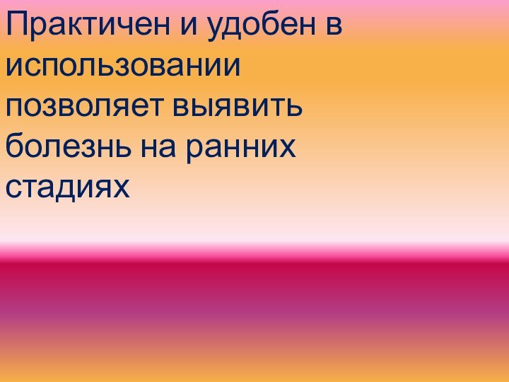 Практичен и удобен в использовании позволяет выявить болезнь на ранних стадиях