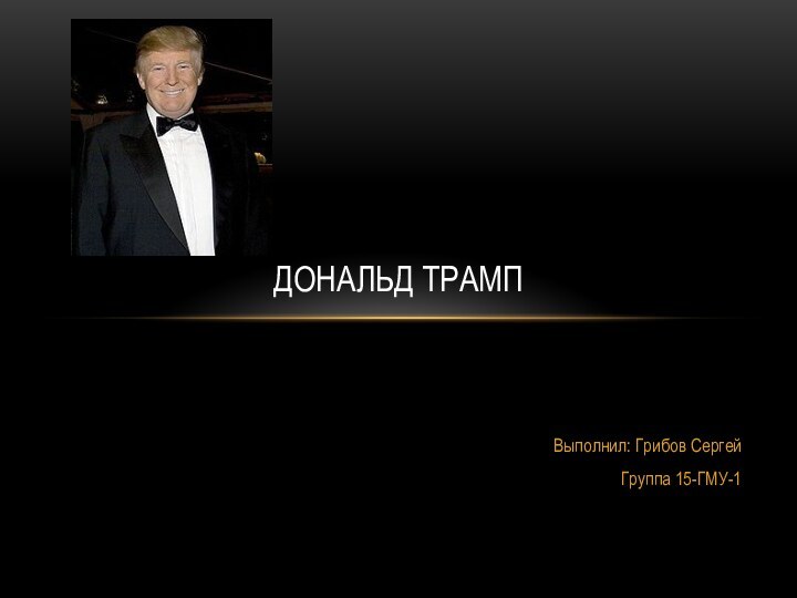 Выполнил: Грибов СергейГруппа 15-ГМУ-1ДОНАЛЬД ТРАМП