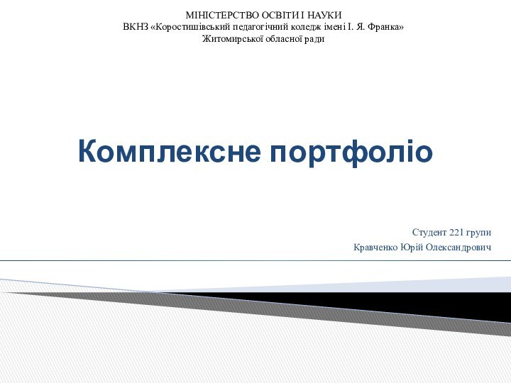 Комплексне портфоліоСтудент 221 групиКравченко Юрій ОлександровичМІНІСТЕРСТВО ОСВІТИ І НАУКИВКНЗ «Коростишівський педагогічний коледж