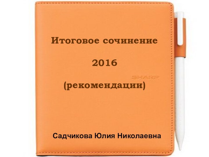 Итоговое сочинение2016(рекомендации)Садчикова Юлия Николаевна