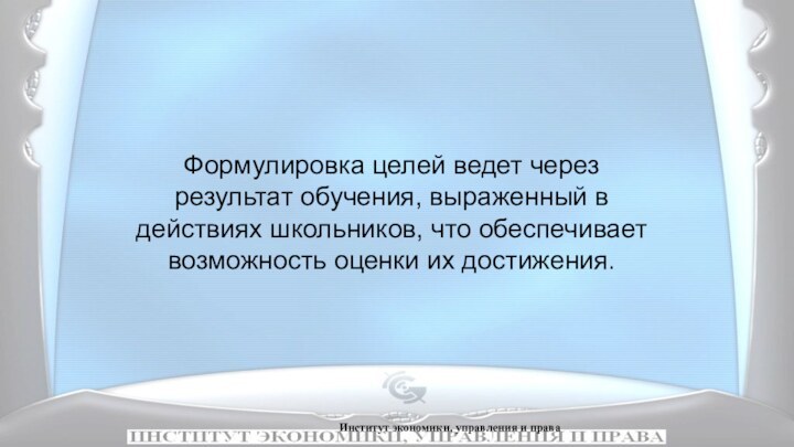 Институт экономики, управления и праваФормулировка целей ведет через результат обучения, выраженный в