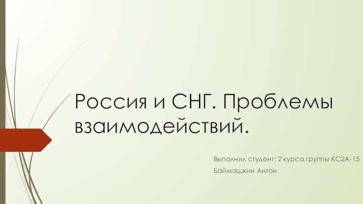 Россия и СНГ. Проблемы взаимодействий.Выполнил студент: 2 курса,группы КС2А-15Баймашкин Антон