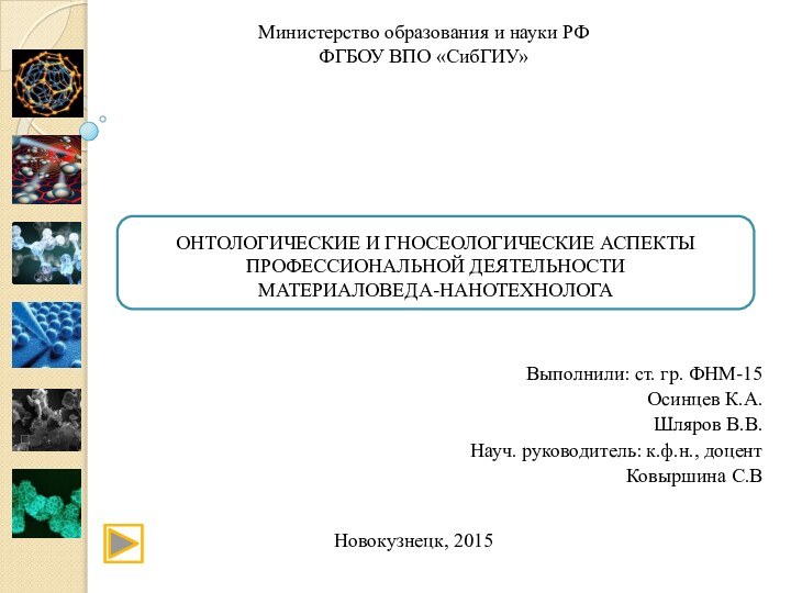 ОНТОЛОГИЧЕСКИЕ И ГНОСЕОЛОГИЧЕСКИЕ АСПЕКТЫ ПРОФЕССИОНАЛЬНОЙ ДЕЯТЕЛЬНОСТИ  МАТЕРИАЛОВЕДА-НАНОТЕХНОЛОГАВыполнили: ст. гр. ФНМ-15Осинцев К.А.Шляров