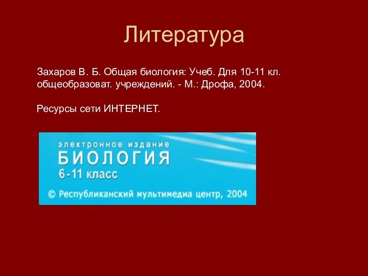 ЛитератураЗахаров В. Б. Общая биология: Учеб. Для 10-11 кл. общеобразоват. учреждений. -