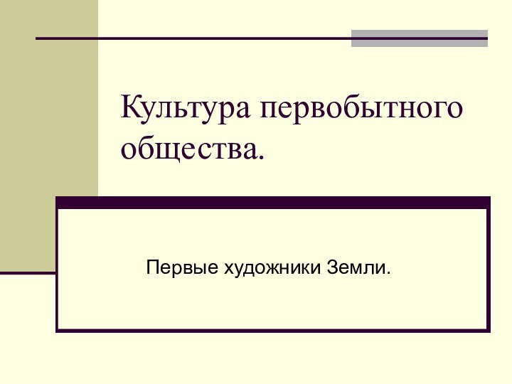 Культура первобытного общества.Первые художники Земли.