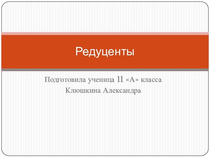 Подготовила ученица 11 «А» классаКлюшкина АлександраРедуценты