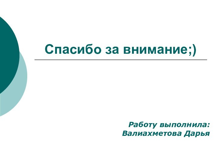 Спасибо за внимание;)Работу выполнила: Валиахметова Дарья