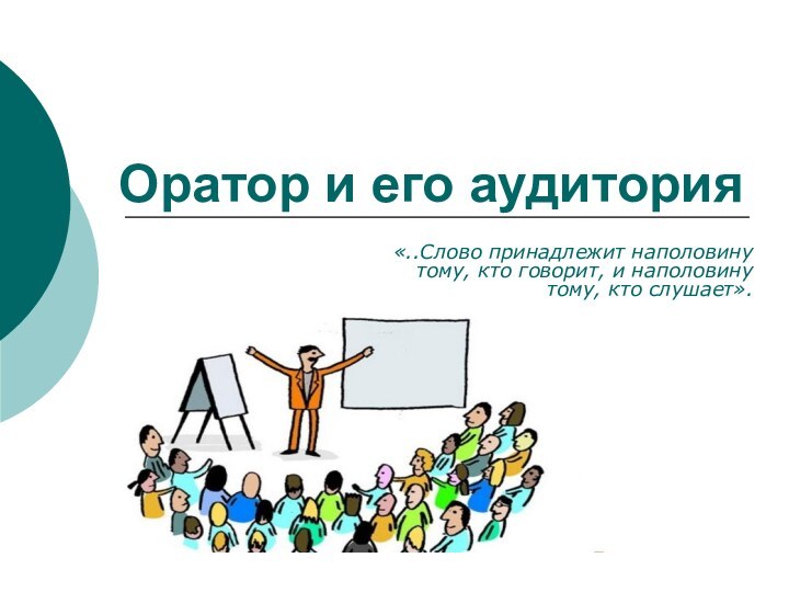 Оратор и его аудитория «..Слово принадлежит наполовину тому, кто говорит, и наполовину тому, кто слушает».