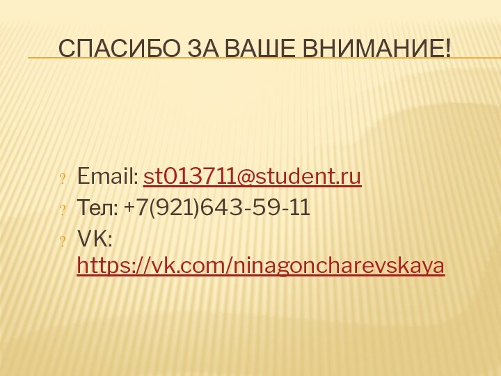 СПАСИБО ЗА ВАШЕ ВНИМАНИЕ! Email: st013711@student.ru Тел: +7(921)643-59-11 VK: https://vk.com/ninagoncharevskaya