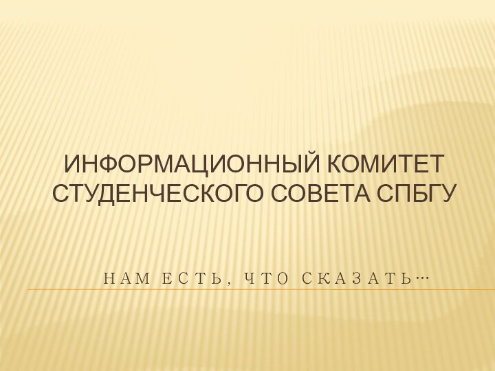 ИНФОРМАЦИОННЫЙ КОМИТЕТ СТУДЕНЧЕСКОГО СОВЕТА СПБГУ НАМ ЕСТЬ, ЧТО СКАЗАТЬ…