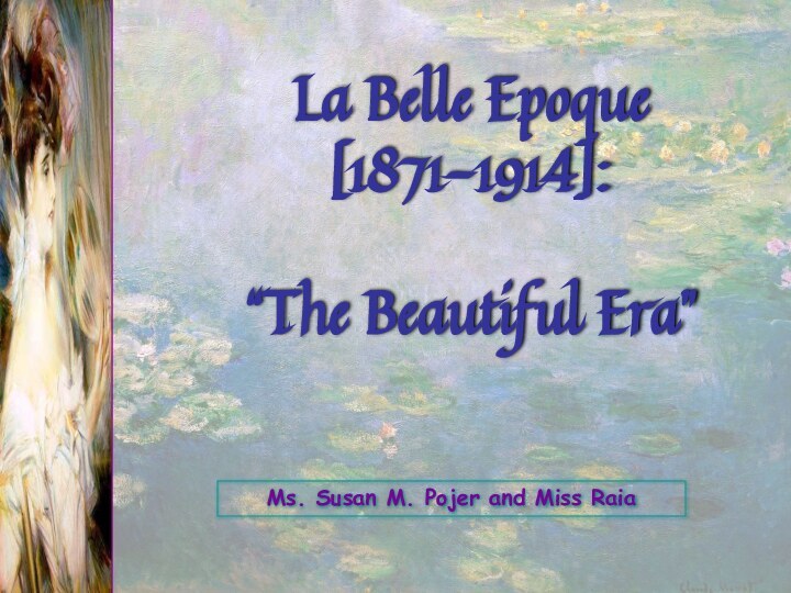 Ms. Susan M. Pojer and Miss RaiaLa Belle Epoque [1871-1914]:  “The Beautiful Era”