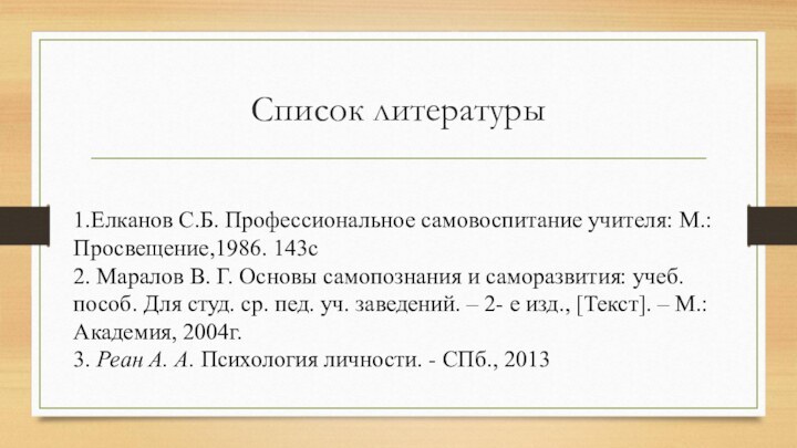 Список литературы1.Елканов С.Б. Профессиональное самовоспитание учителя: М.: Просвещение,1986. 143с2. Маралов В. Г.