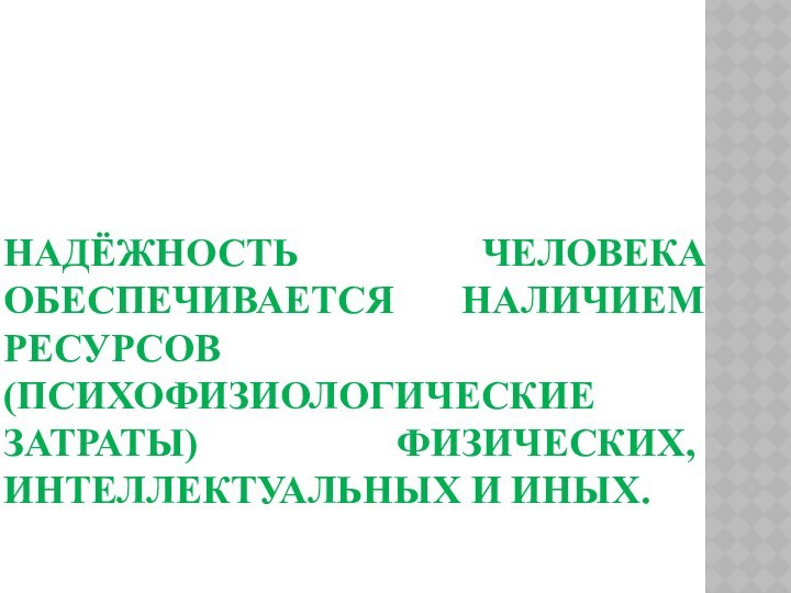 НАДЁЖНОСТЬ ЧЕЛОВЕКА ОБЕСПЕЧИВАЕТСЯ НАЛИЧИЕМ РЕСУРСОВ (ПСИХОФИЗИОЛОГИЧЕСКИЕ ЗАТРАТЫ) ФИЗИЧЕСКИХ, ИНТЕЛЛЕКТУАЛЬНЫХ И ИНЫХ.