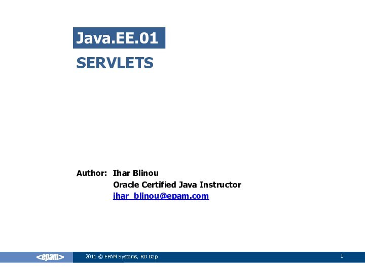 SERVLETSIhar BlinouOracle Certified Java Instructorihar_blinou@epam.comJava.EE.012011 © EPAM Systems, RD Dep.