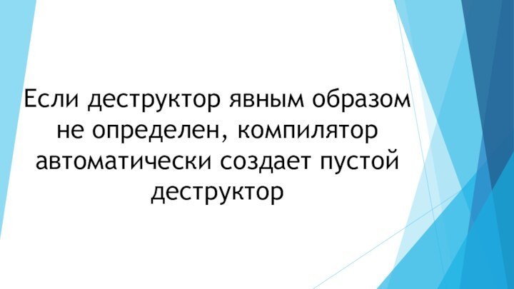 Если деструктор явным образом не определен, компилятор автоматически создает пустой деструктор